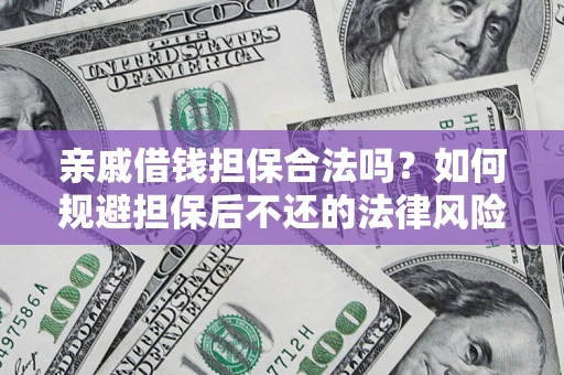 济南亲戚借钱担保合法吗？如何规避担保后不还的法律风险？