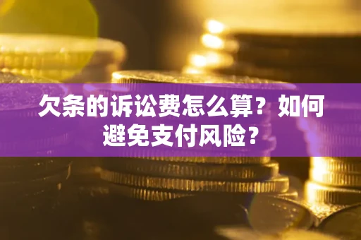 济南欠条的诉讼费怎么算？如何避免支付风险？