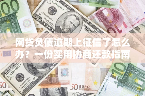 济南网贷负债逾期上征信了怎么办？一份实用协商还款指南请收好