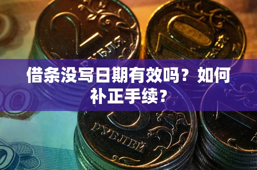 济南借条没写日期有效吗？如何补正手续？