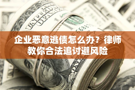 济南企业恶意逃债怎么办？律师教你合法追讨避风险