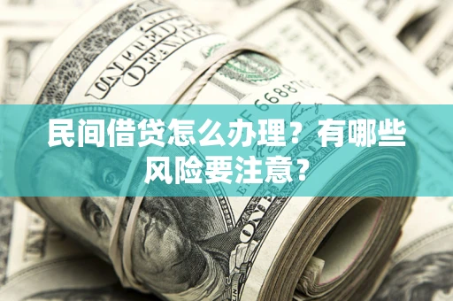 济南民间借贷怎么办理？有哪些风险要注意？