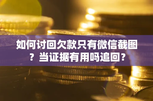 济南如何讨回欠款只有微信截图？当证据有用吗追回？