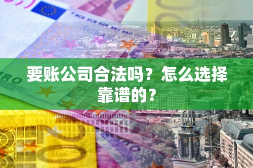 济南要账公司合法吗？怎么选择靠谱的？