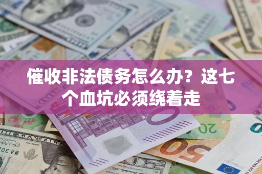 济南催收非法债务怎么办？这七个血坑必须绕着走