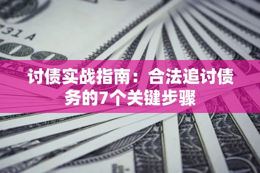 济南讨债实战指南：合法追讨债务的7个关键步骤