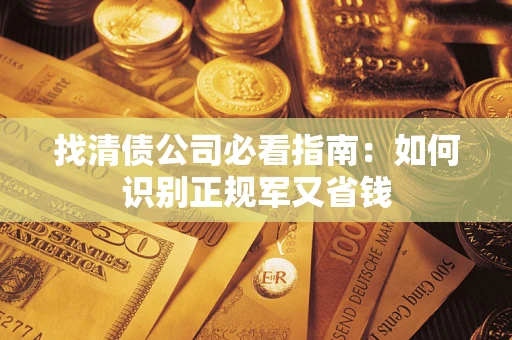 济南找清债公司必看指南：如何识别正规军又省钱
