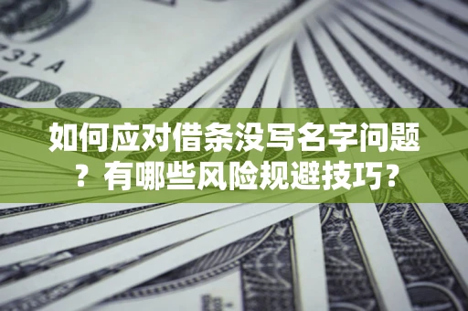 济南如何应对借条没写名字问题？有哪些风险规避技巧？