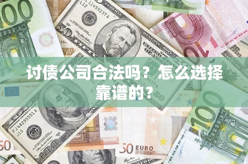 济南讨债公司合法吗？怎么选择靠谱的？