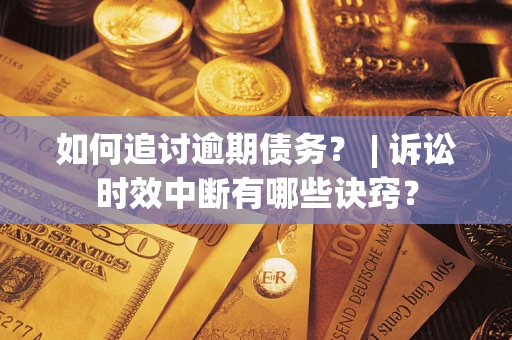 济南如何追讨逾期债务？ | 诉讼时效中断有哪些诀窍？