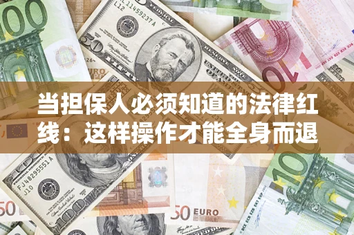 济南当担保人必须知道的法律红线：这样操作才能全身而退