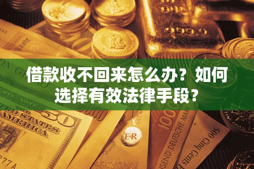 济南借款收不回来怎么办？如何选择有效法律手段？