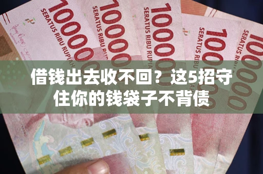 济南借钱出去收不回？这5招守住你的钱袋子不背债