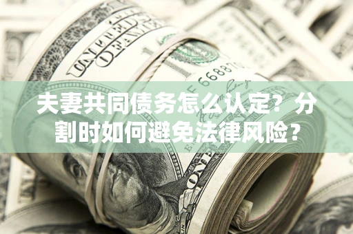 济南夫妻共同债务怎么认定？分割时如何避免法律风险？