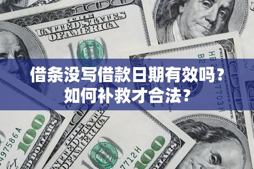 济南借条没写借款日期有效吗？如何补救才合法？