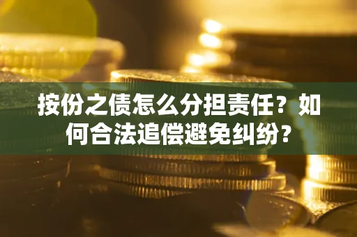 济南按份之债怎么分担责任？如何合法追偿避免纠纷？