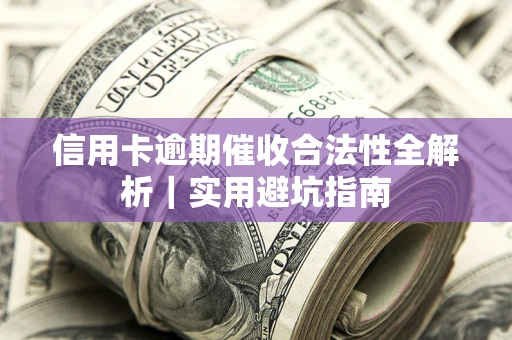 济南信用卡逾期催收合法性全解析｜实用避坑指南