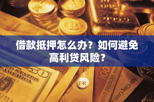 济南借款抵押怎么办？如何避免高利贷风险？