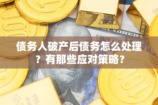 济南债务人破产后债务怎么处理？有那些应对策略？