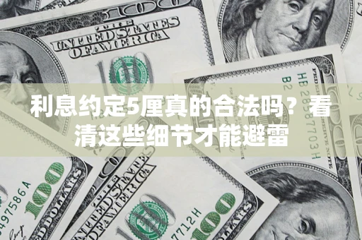 济南利息约定5厘真的合法吗？看清这些细节才能避雷