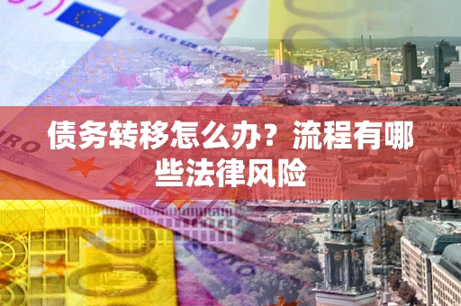 济南债务转移怎么办？流程有哪些法律风险