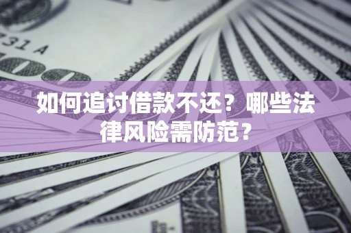 济南如何追讨借款不还？哪些法律风险需防范？