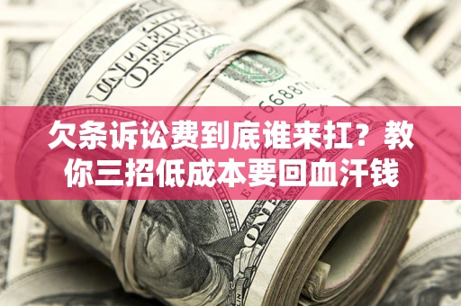 济南欠条诉讼费到底谁来扛？教你三招低成本要回血汗钱