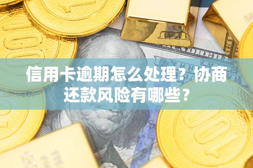 济南信用卡逾期怎么处理？协商还款风险有哪些？